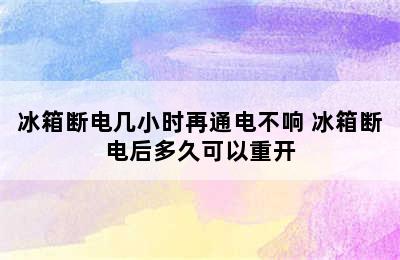 冰箱断电几小时再通电不响 冰箱断电后多久可以重开